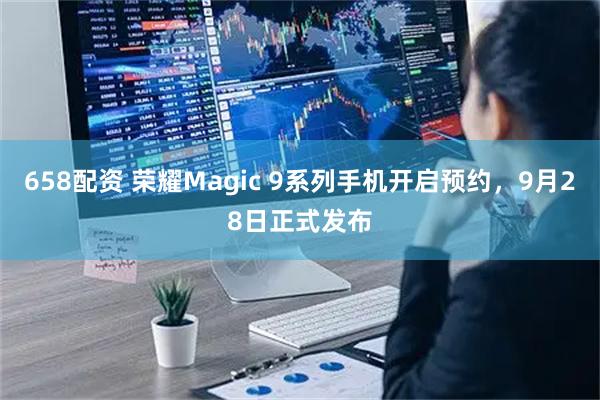 658配资 荣耀Magic 9系列手机开启预约，9月28日正式发布