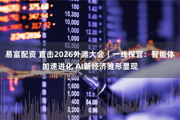 易富配资 直击2026外滩大会｜一线探营：智能体加速进化 AI新经济雏形显现