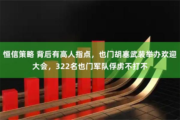 恒信策略 背后有高人指点，也门胡塞武装举办欢迎大会，322名也门军队俘虏不打不