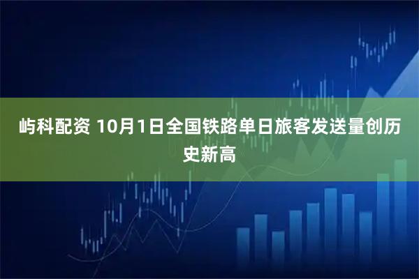 屿科配资 10月1日全国铁路单日旅客发送量创历史新高