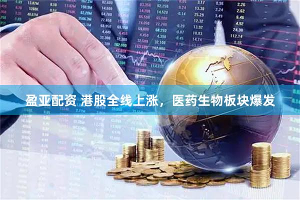 盈亚配资 港股全线上涨,医药生物板块爆发