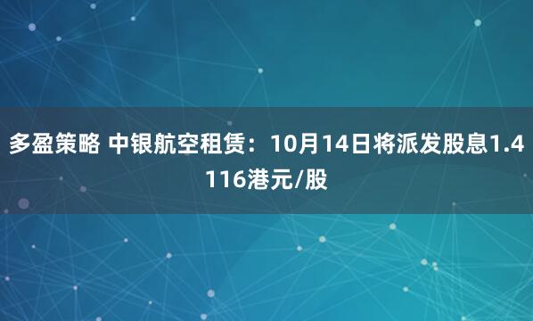 多盈策略 中银航空租赁：10月14日将派发股息1.4116港元/股