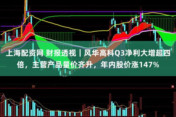 上海配资网 财报透视｜风华高科Q3净利大增超四倍，主营产品量价齐升，年内股价涨147%