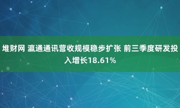 堆财网 瀛通通讯营收规模稳步扩张 前三季度研发投入增长18.61%