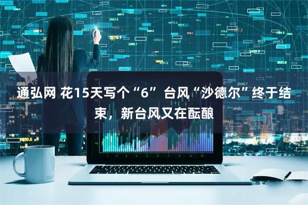 通弘网 花15天写个“6” 台风“沙德尔”终于结束，新台风又在酝酿