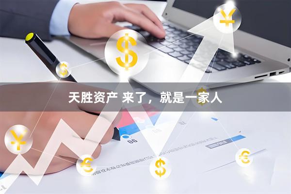 天胜资产 来了,就是一家人