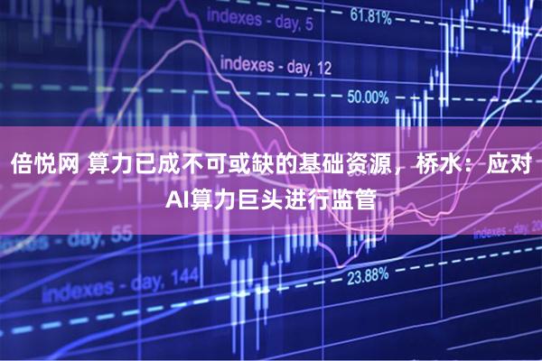 倍悦网 算力已成不可或缺的基础资源，桥水：应对AI算力巨头进行监管