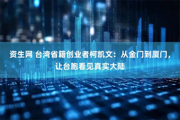 资生网 台湾省籍创业者柯凯文：从金门到厦门，让台胞看见真实大陆